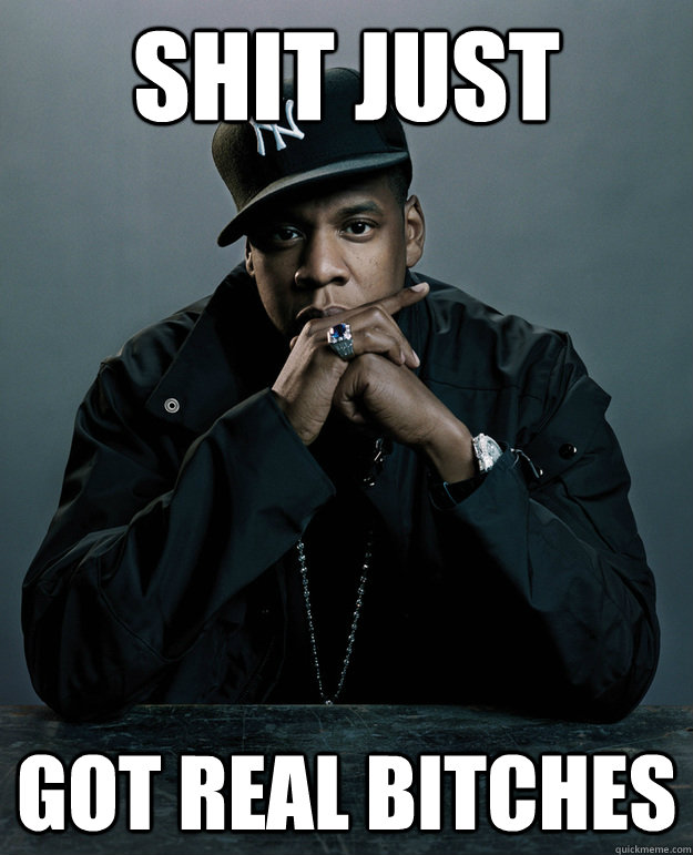 Shit just GOT REAL BITCHES  Jay Z Problems