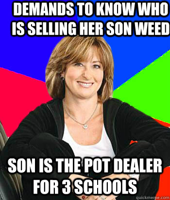 Demands to know who is selling her son weed Son is the pot dealer for 3 schools  Sheltering Suburban Mom