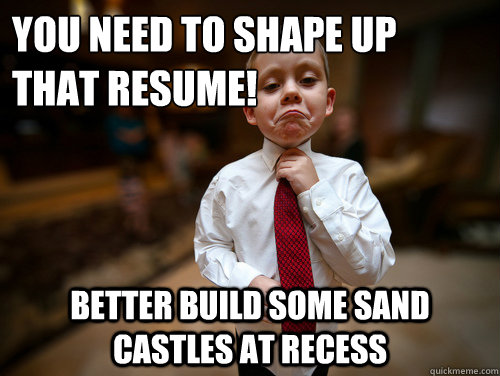 You need to shape up that resume! better build some sand castles at recess - You need to shape up that resume! better build some sand castles at recess  Financial Advisor Kid
