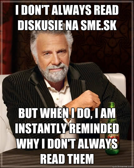 I don't always read diskusie na sme.sk But when I do, I am instantly reminded why I don't always read them  The Most Interesting Man In The World
