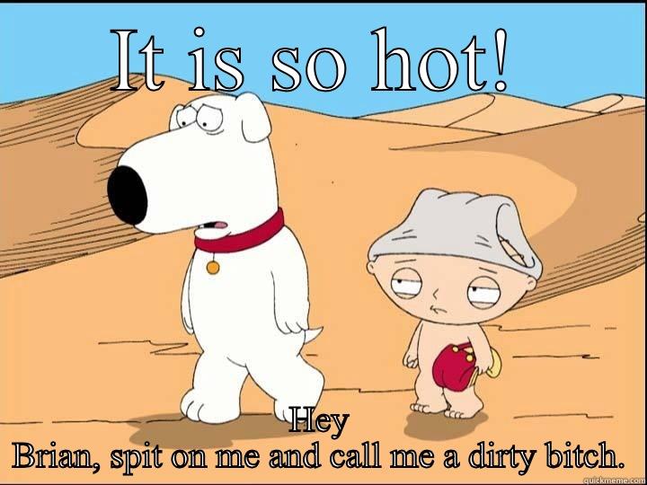 IT IS SO HOT! HEY BRIAN, SPIT ON ME AND CALL ME A DIRTY BITCH. Misc