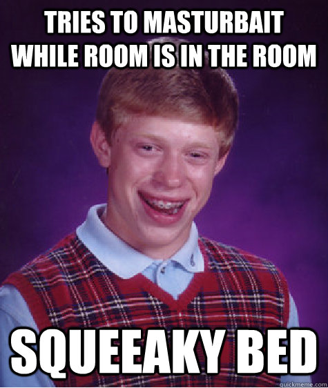 TRIES TO MASTURBAIT WHILE ROOM IS IN THE ROOM SQUEEAKY BED  Bad Luck Brian