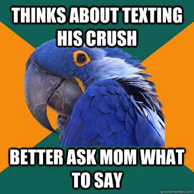 thinks about texting his crush better ask mom what to say  Paranoid Parrot