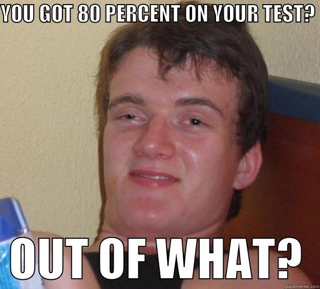 YOU GOT 80 PERCENT ON YOUR TEST? OUT OF WHAT? 10 Guy