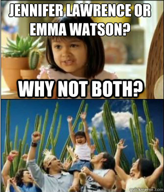 Why not both? Jennifer Lawrence Or Emma Watson?  Why not both