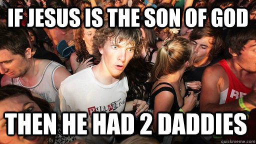 if jesus is the son of god Then he had 2 daddies  Sudden Clarity Clarence