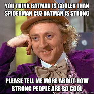 you think batman is cooler than spiderman cuz batman is strong please tell me more about how strong people are so cool  Condescending Wonka
