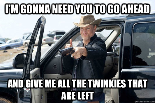 I'm gonna need you to go ahead and give me all the Twinkies that are left  I Dont Think Hes Bluffing