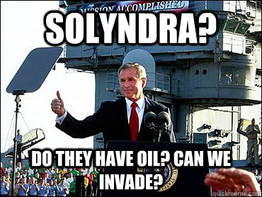 Solyndra? Do they have Oil? Can we invade?  