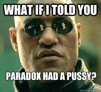 What if I told you Paradox had a pussy?  What if I told you