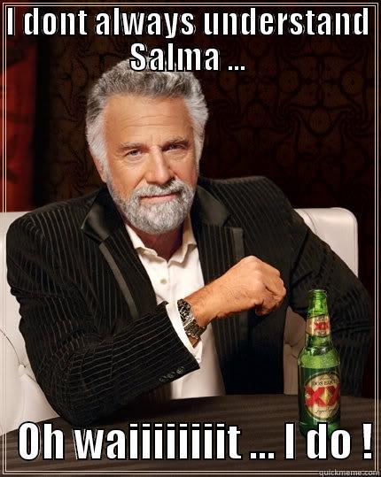 I DONT ALWAYS UNDERSTAND SALMA ...    OH WAIIIIIIIIT ... I DO ! The Most Interesting Man In The World