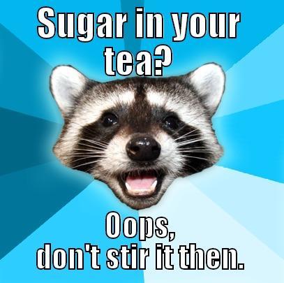 SUGAR IN YOUR TEA? OOPS, DON'T STIR IT THEN. Lame Pun Coon