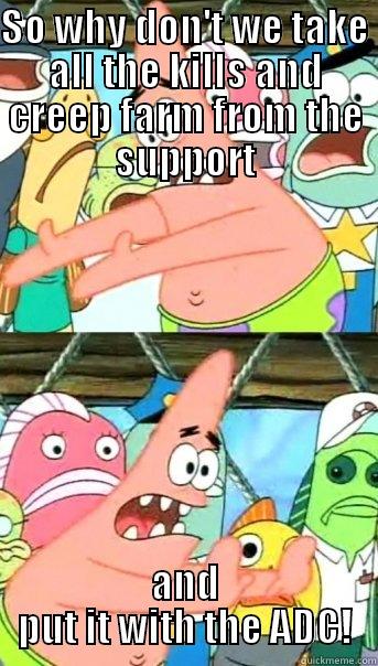 SO WHY DON'T WE TAKE ALL THE KILLS AND CREEP FARM FROM THE SUPPORT AND PUT IT WITH THE ADC! Push it somewhere else Patrick
