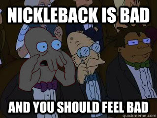 Nickleback is bad and You should feel bad - Nickleback is bad and You should feel bad  Bizarro Zoidberg
