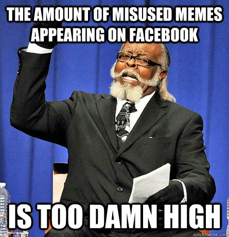 The amount of misused memes appearing on facebook is too damn high  Jimmy Mc Millian
