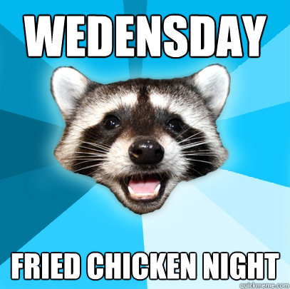 WEDENSDAY FRIED CHICKEN NIGHT  Lame Pun Coon