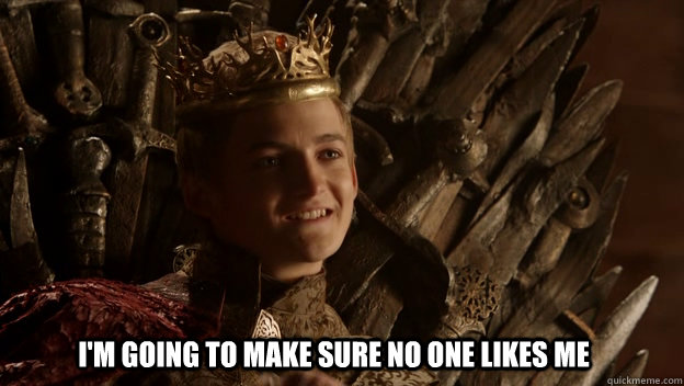 I'm going to make sure no one likes me   King joffrey