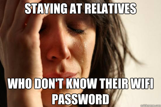 staying at relatives  who don't know their wifi password  First World Problems