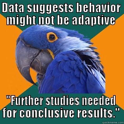 DATA SUGGESTS BEHAVIOR MIGHT NOT BE ADAPTIVE 