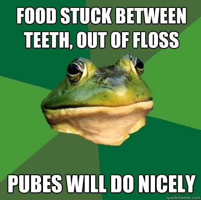 food stuck between teeth, out of floss pubes will do nicely  Foul Bachelor Frog