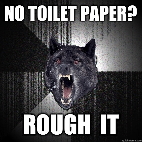 No toilet paper? ROUGH  IT  Insanity Wolf
