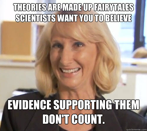 Theories are made up fairytales scientists want you to believe Evidence supporting them don't count. - Theories are made up fairytales scientists want you to believe Evidence supporting them don't count.  Wendy Wright