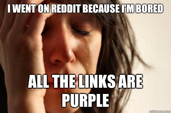 I went on reddit because I'm bored All the links are purple  First World Problems