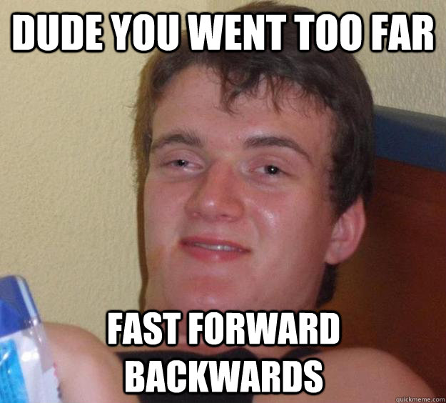 Dude you went too far fast forward backwards - Dude you went too far fast forward backwards  10 Guy