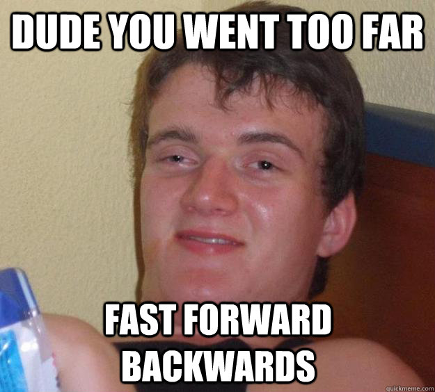 Dude you went too far fast forward backwards - Dude you went too far fast forward backwards  10 Guy