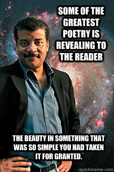 Some of the greatest poetry is revealing to the reader the beauty in something that was so simple you had taken it for granted. - Some of the greatest poetry is revealing to the reader the beauty in something that was so simple you had taken it for granted.  Neil deGrasse Tyson