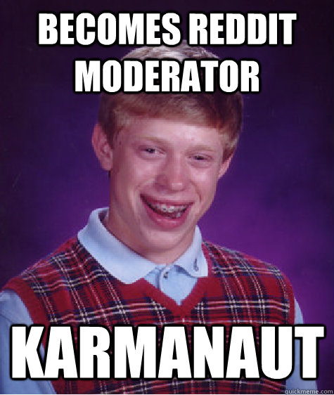 Becomes reddit moderator Karmanaut  Bad Luck Brian