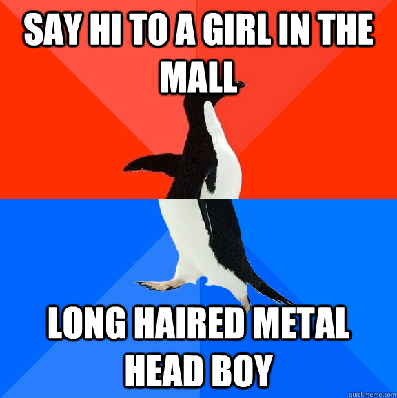 Say hi to a girl in the mall long haired metal head boy  Socially Awesome Awkward Penguin