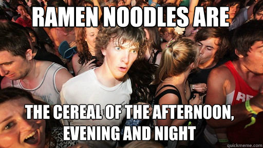 Ramen noodles are
 the cereal of the afternoon, evening and night - Ramen noodles are
 the cereal of the afternoon, evening and night  Sudden Clarity Clarence