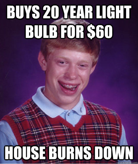 BUYS 20 YEAR LIGHT BULB FOR $60 HOUSE BURNS DOWN - BUYS 20 YEAR LIGHT BULB FOR $60 HOUSE BURNS DOWN  Bad Luck Brian