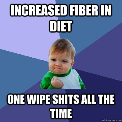 Increased fiber in diet One wipe shits all the time  Success Kid