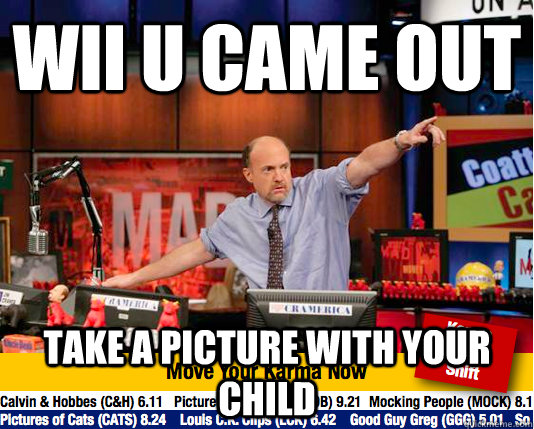 Wii U came out Take a picture with your child  move your karma now