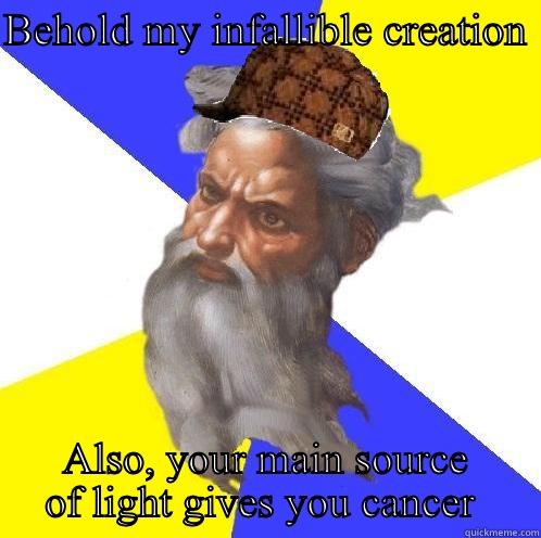 BEHOLD MY INFALLIBLE CREATION  ALSO, YOUR MAIN SOURCE OF LIGHT GIVES YOU CANCER  Scumbag God