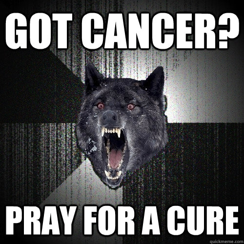 Got cancer? PRAY FOR A CURE  Insanity Wolf