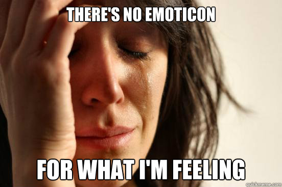 There's no emoticon for what i'm feeling  First World Problems