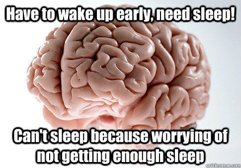 Have to wake up early, need sleep! Can't sleep because worrying of not getting enough sleep   - Have to wake up early, need sleep! Can't sleep because worrying of not getting enough sleep    Scumbag Brain