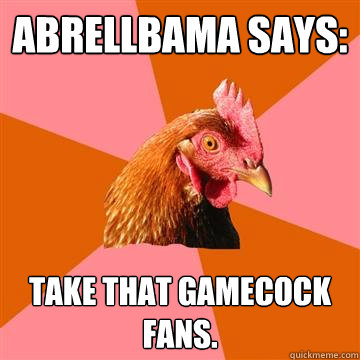 abrellbama says: Take that gamecock fans.  Anti-Joke Chicken