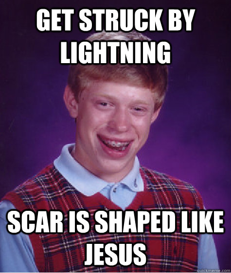 get struck by lightning scar is shaped like jesus  Bad Luck Brian