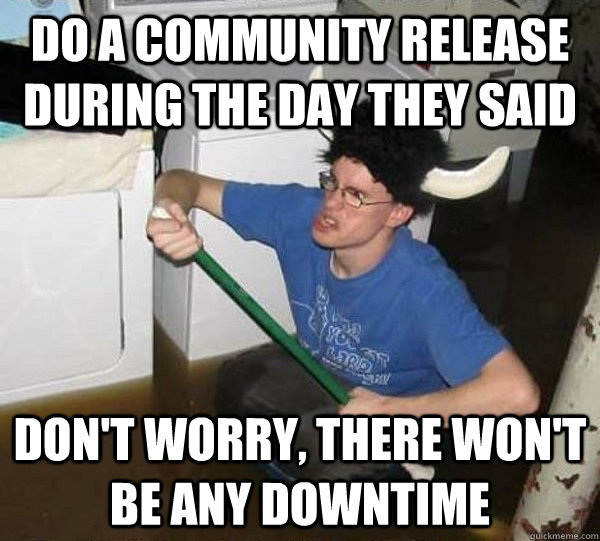 Do a community release during the day they said Don't worry, there won't be any downtime - Do a community release during the day they said Don't worry, there won't be any downtime  they said2