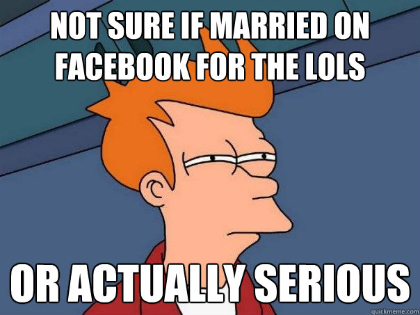 Not sure if married on facebook for the lols or actually serious - Not sure if married on facebook for the lols or actually serious  Misc