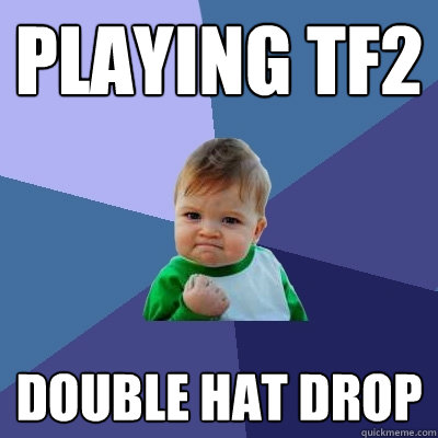 Playing TF2 Double hat drop  Success Kid
