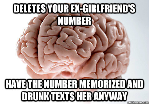 Deletes your ex-girlfriend's number have the number memorized and drunk texts her anyway  
