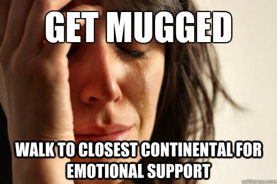Get mugged Walk to closest continental for emotional support  First World Problems