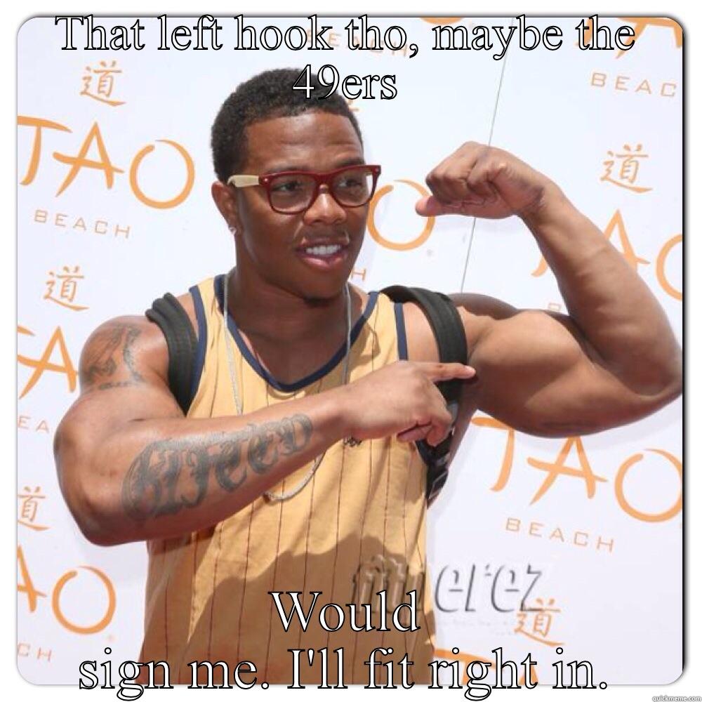 THAT LEFT HOOK THO, MAYBE THE 49ERS WOULD SIGN ME. I'LL FIT RIGHT IN. Misc