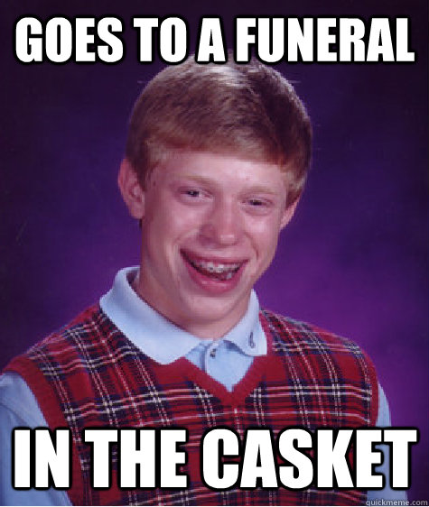 Goes to a funeral In the casket  Bad Luck Brian