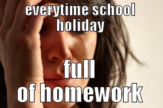 EVERYTIME SCHOOL HOLIDAY FULL OF HOMEWORK First World Problems